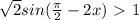 \sqrt{2}sin(\frac{\pi}{2} - 2x) \ \textgreater \ 1