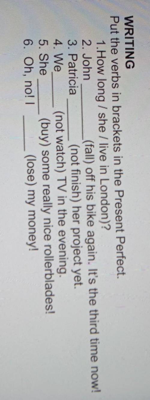 WRITING Put the verbs in brackets in the Present Perfect.1. How long / she / live in London)?2. John