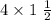 4 \times 1 \ \frac{1}{2}