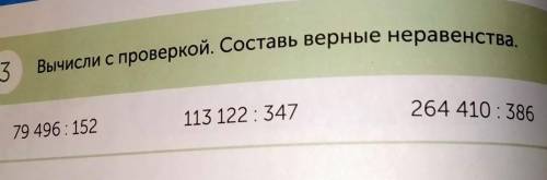 Вычисли с проверкой. Составь верные неравенства. 3113122: 347264 410 : 38679 496: 152