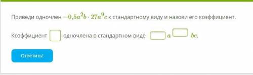 Приведи одночлен −0,5a2b⋅27a9c к стандартному виду и назови его коэффициент. Коэффициент одночлена