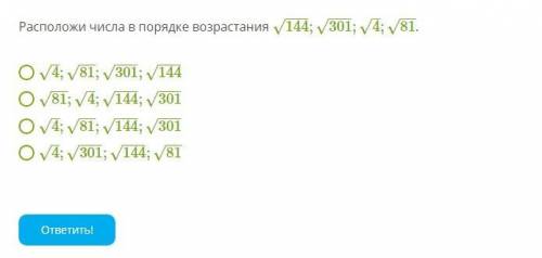 Расположи числа в порядке возрастания 144√;301√;4–√;81√ .