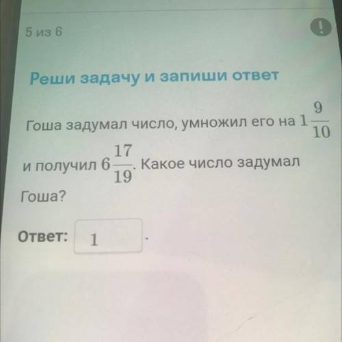 5 из 6 Реши задачу и запиши ответ 9 Гоша задумал число, умножил его на 1 10 17 и получил 6 Какое чис