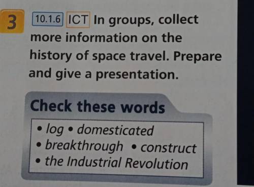 3 10.1.6 ICT In groups, collect more information on thehistory of space travel. Prepareand give a pr