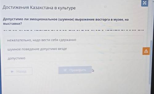 Достижения Казахстана в культуре Допустимо ли эмоциональное (шумное) выражение восторга в музее, нав