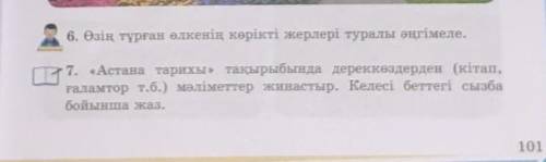 6. Өзің түрған өлкенің көрікті жерлері туралы әңгімеле. 7. «Астана тарихы» тақырыбында дереккөздерде