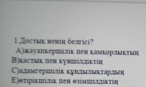 1.Достық ненің белгісі? А) жауапкершілік пен қамқорлықтыңВ)қастық пен күншілдіктіңC) адамгершілік құ