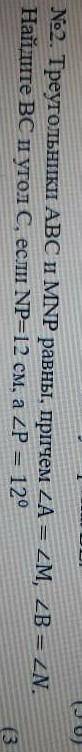 Треугольники АВС и MNP равны, причем = ZM, - ZN.Найдите ВС и угол С, если NP=12 см, а ZP = 12°​
