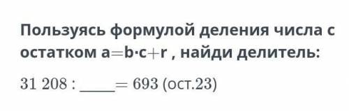 Пользуйся формулой деление с остатком a=b*c+r найди делитель 31 208 :=693 ост.23​