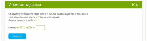 Определи отношение масс азота и кислорода в веществе, в молекуле которого 2 атома азота и 3 атома ки