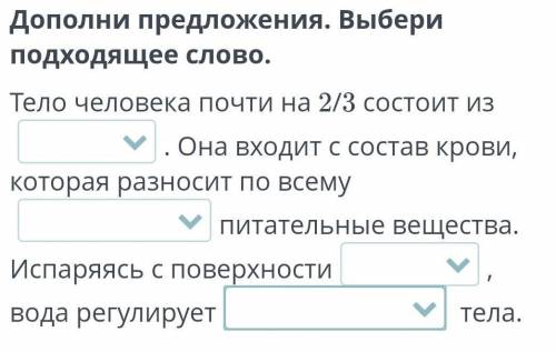 Дополни предложения. Выбери подходящее слово. Тело человека почти на 2/3 состоит извоздуха, воды . О