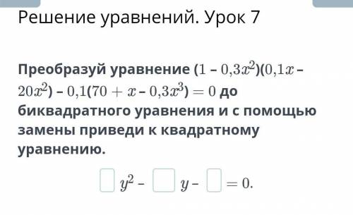 Преобразуй уравнение (1 – 0,3x2)(0,1x – 20x2) – 0,1(70 + x – 0,3x3) = 0 до биквадратного уравнения и