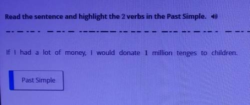 Read the sentence and highlight the 2 verbs in the Past Simple. 11If I had a lot of money, I would d