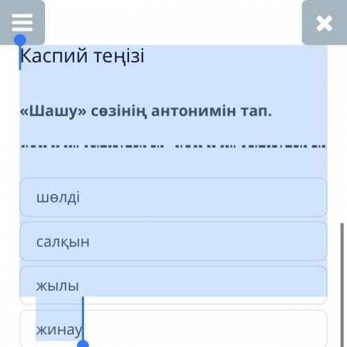 Каспий теңізі «Шашу» сөзінің антонимін тап. шөлді салқын жылы жинау