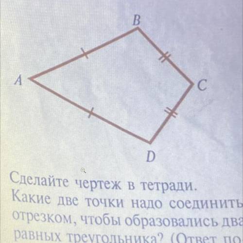 Сделайте чертеж в тетради. Какие две точки надо соединить отрезком, чтобы образовались два равных тр