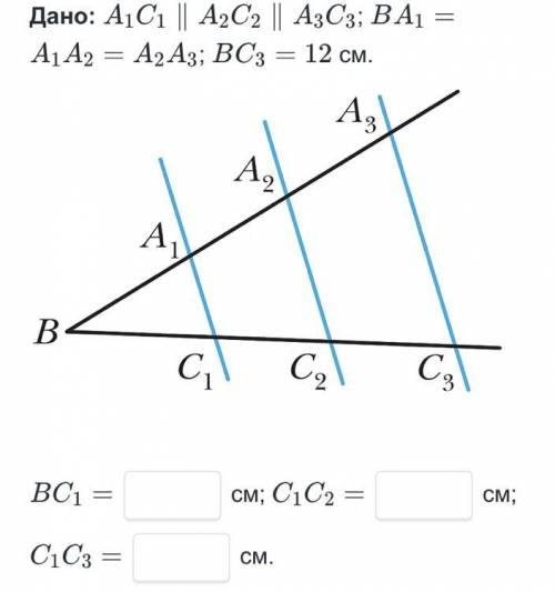 Заполни пропуски Дано: A1C1 || A2C2 || A3C3; BA1= A1A2= A2A3; BC3=12 см Найти: ВС1= см? С1С2= см? С1