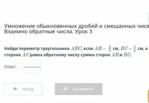 Найди периметр треугольника ABC если AВ= 2/3 см, ВС= 5/6 а сторона АС равна обратному числу суммы ст