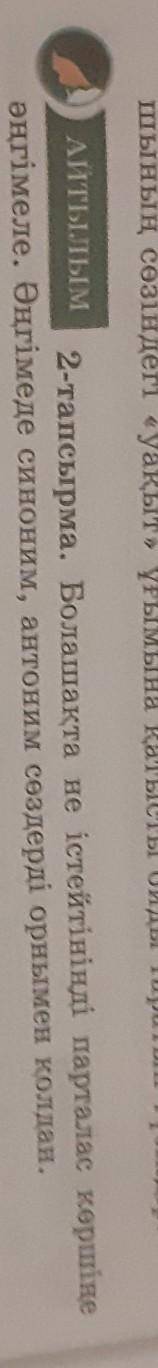 Айтылым 2-тапсырма. Болашақта не істейтініңді парталас көршіңе әңгімеле. Әңгімеде синоним, антоним с