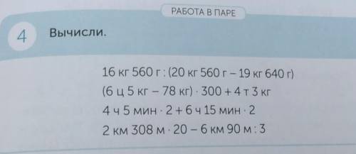 РАБОТА В ПАРЕ 4Вычисли.16 кг 560 г: (20 кг 560 г - 19 кг 640 г)(6 ц5 кг - 78 кг) - 300 +4T3 кг4ч 5 м