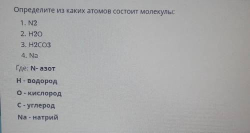 Определите из каких атомов состоит молекулы: 1. N22. H2O3. H2CO34. NaГде: N- азотH- водородо - кисло