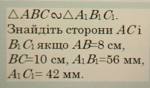 Знайдіть сторони AC iВ1 С1 якщо AB=8 см,ВС=10 см, A1 B1=56 мм,А1 С= 42 мм.​