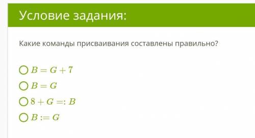 Какие команды присваивания составлены правильно? B=G+7 B=G 8+G=:B B:=G