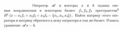 Оператор A и векторы x и b заданы своими координатами в некотором базисе f1, f2, f3 пространства 9R3