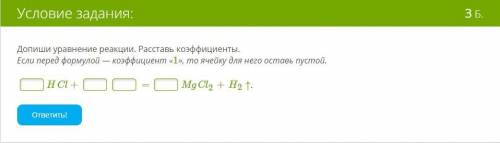 Допиши уравнение реакции. Расставь коэффициенты. Если перед формулой — коэффициент «1», то ячейку дл