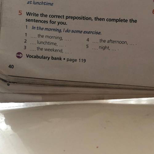 5 Write the correct preposition, then complete the sentences for you. 1 In the morning, I do some ex