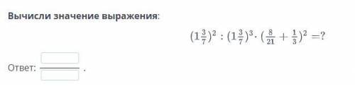 Вычисли значение выражения: (1 3/7) 2 : (1 3/7) 3 * (8/21 + 1/3) 2 = ? буду благодарен