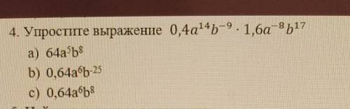 4. Упростите выражение 0,4a14b-9. 1,6a-8b17а) 64a5b8b) 0,64a6b-25с) 0,64a6b8​