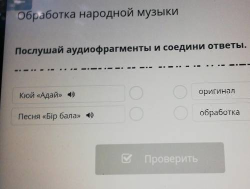 Обработка народной музыки Послушай аудиофрагменты и соедини ответы.Кюй «Адай» (1)оо OоригиналПесня «