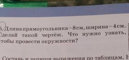 длина прямоугольника 8 см ширина 4 см сделай такой же чертеж .что нужно узнать чтобы провести окружн