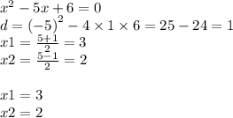 {x}^{2} - 5x + 6 = 0 \\ d = ( { - 5)}^{2} - 4 \times 1 \times 6 = 25 - 24 = 1 \\ x1 = \frac{5 + 1}{2} = 3 \\ x2 = \frac{5 - 1}{2} = 2 \\ \\ x1 = 3 \\ x2 = 2
