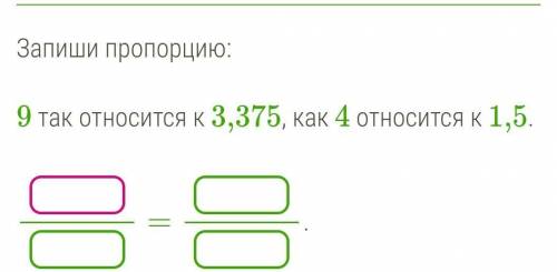 Запиши пропорцию:9 так относится к 3,375, как 4 относится к 1,5. ​