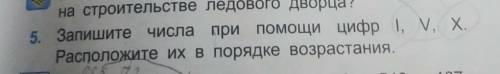 5. Запишите числа при цифр I, V. Х.Расположите их в порядке возрастания,ед​