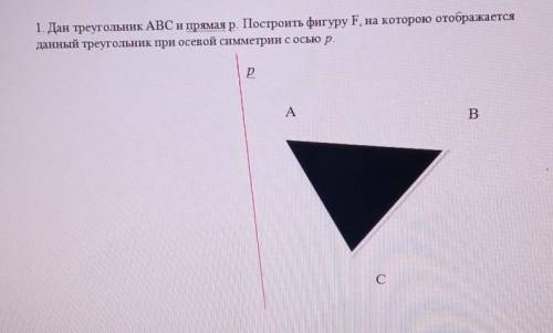 1. Дан треугольник ABC и прямая р. Построить фигуру F, на которою отображается данный треугольник пр