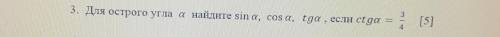 Для острого угла a найдите sin a , cos a , tga , если ctga = 3-4. надо