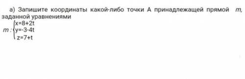 Запишите координаты какой-либо точке A принадлежащий к точке m, заданной уровнениями:х=6-3t,y=3+7t,z