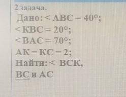 Дано: < ABC= 400. < KBC 20°; <BAC= 700; акт= кс = 2; Найти: < Вск,BC и АС​