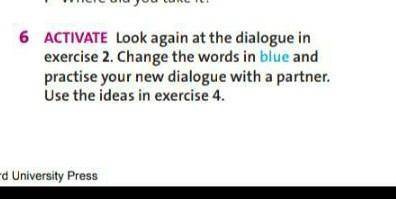 Look again at the dialogue in exercise 2. Change the words in blue and practice your new dialogue wi