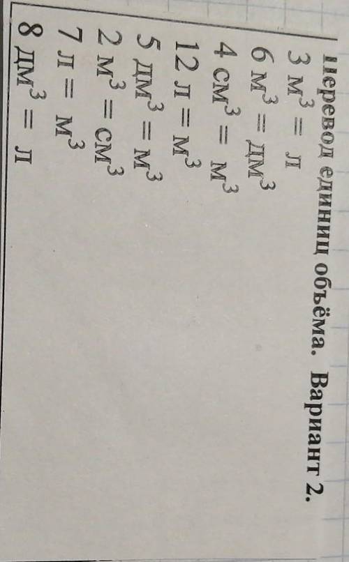 Перевод единиц объёма. Нужен подробный перевод! Вариант 2. 3 м = л6 м3 = дм34 см3 = м312 л= МЗ5 дм3