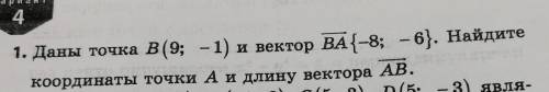 1. Даны точка В (9; -1) и вектор ВА {-8; – 6}. Найдитекоординаты точки А и длину вектора AB.​