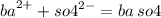 {ba}^{2 + } + {so4}^{2 - } = ba \: so4