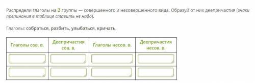 решить спредели глаголы на 2 группы — совершенного и несовершенного вида. Образуй от них деепричасти