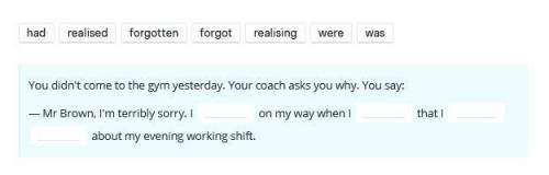 Had realised forgotten forgot realising were was You didn't come to the gym yesterday. Your coach as