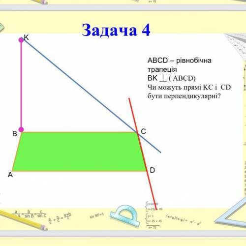 ABCD – рівнобічна трапеція BK ⏊ ( ABCD) Чи можуть прямі KC і CD бути перпендикулярні?