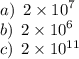 a) \: \: 2 \times {10}^{7} \\ b) \: \: 2 \times {10}^{6} \\ c) \: \: 2 \times {10}^{11}