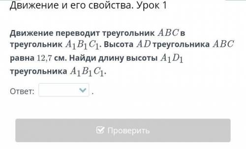 Движение переводит треугольник ABC в треугольник A1B1C1. Высота AD треугольника ABC равна 12,7 см. Н