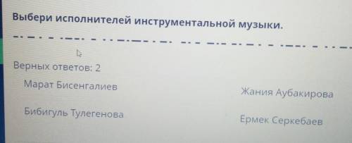 Я – музыкант Выбери исполнителей инструментальной музыки.Верных ответов: 2Марат БисенгалиевЖания Ауб